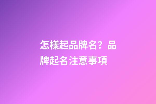 怎樣起品牌名？品牌起名注意事項-第1張-商標起名-玄機派