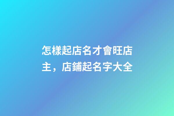 怎樣起店名才會旺店主，店鋪起名字大全-第1張-店鋪起名-玄機派