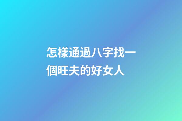 怎樣通過八字找一個旺夫的好女人