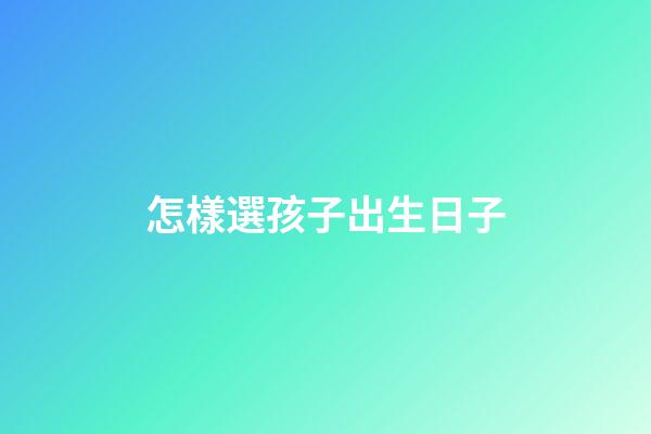 怎樣選孩子出生日子