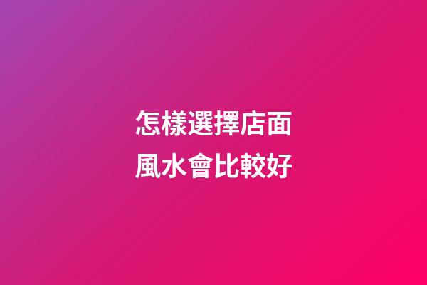 怎樣選擇店面風水會比較好