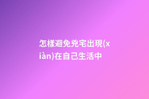 怎樣避免兇宅出現(xiàn)在自己生活中