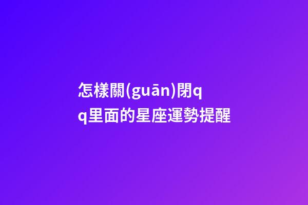 怎樣關(guān)閉qq里面的星座運勢提醒-第1張-星座運勢-玄機派