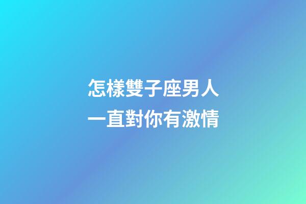 怎樣雙子座男人一直對你有激情-第1張-星座運(yùn)勢-玄機(jī)派