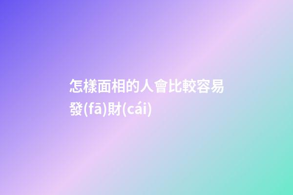 怎樣面相的人會比較容易發(fā)財(cái)