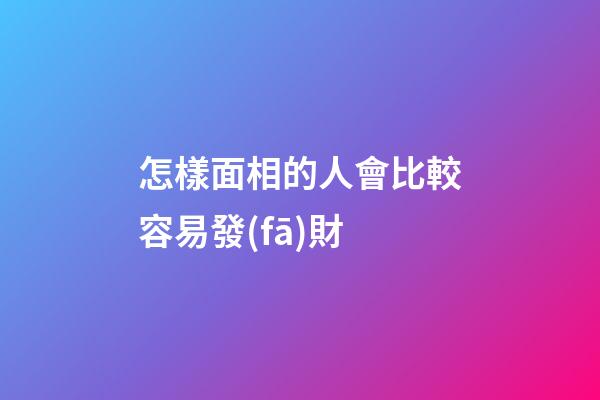 怎樣面相的人會比較容易發(fā)財