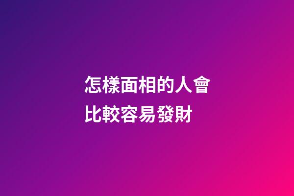 怎樣面相的人會比較容易發財