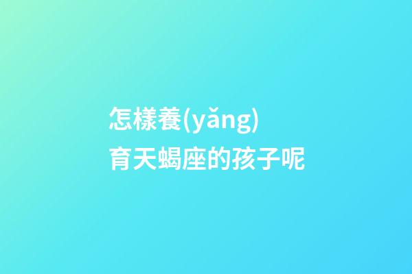 怎樣養(yǎng)育天蝎座的孩子呢-第1張-星座運(yùn)勢(shì)-玄機(jī)派