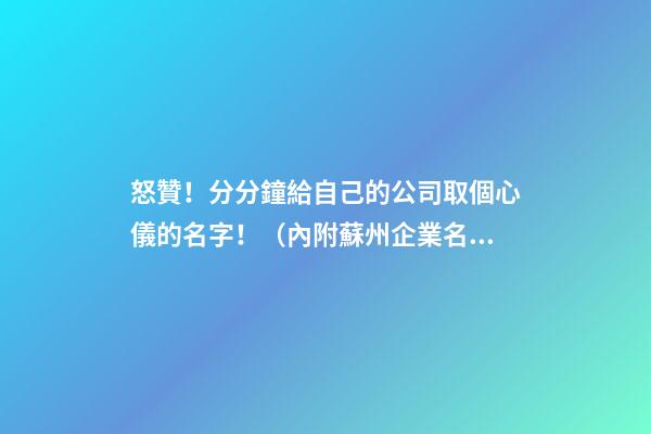 怒贊！分分鐘給自己的公司取個心儀的名字！（內附蘇州企業名稱自主申報指南）-第1張-公司起名-玄機派
