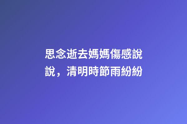 思念逝去媽媽傷感說說，清明時節雨紛紛
