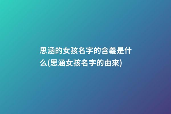 思涵的女孩名字的含義是什么(思涵女孩名字的由來)
