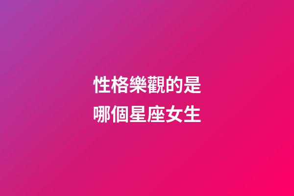 性格樂觀的是哪個星座女生-第1張-星座運勢-玄機派