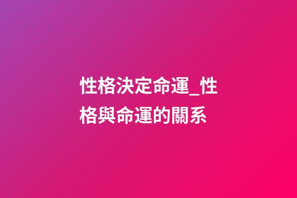 性格決定命運_性格與命運的關系