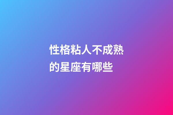 性格粘人不成熟的星座有哪些-第1張-星座運勢-玄機派