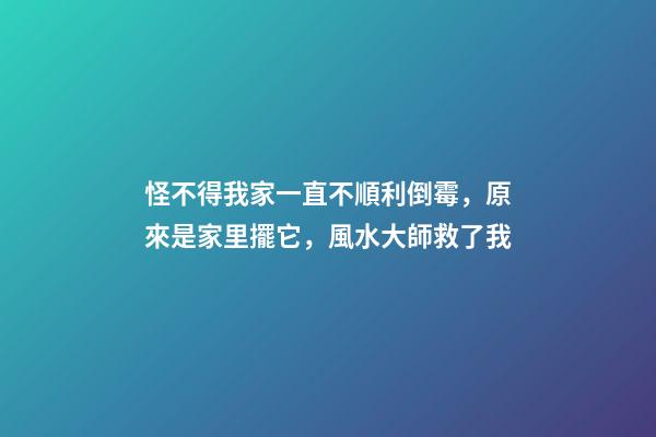 怪不得我家一直不順利倒霉，原來是家里擺它，風水大師救了我