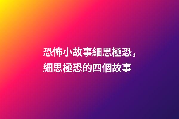 恐怖小故事細思極恐，細思極恐的四個故事-第1張-觀點-玄機派
