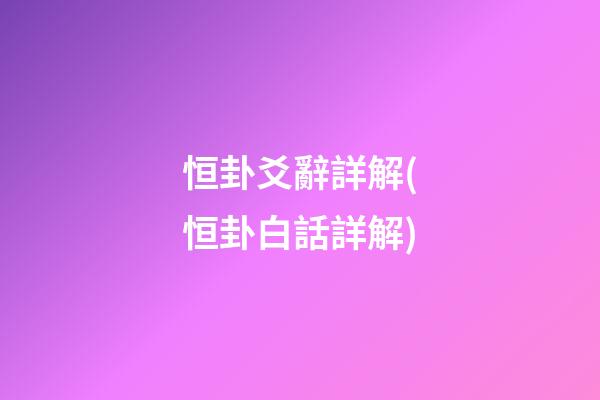 恒卦爻辭詳解(恒卦白話詳解)