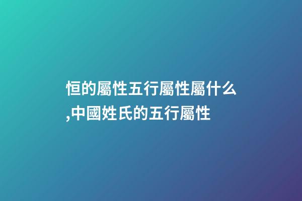 恒的屬性五行屬性屬什么,中國姓氏的五行屬性-第1張-觀點-玄機派