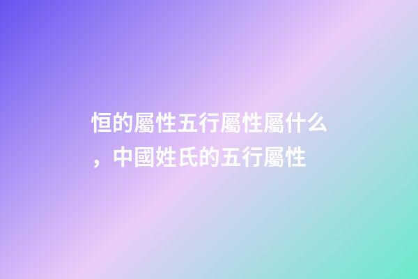 恒的屬性五行屬性屬什么，中國姓氏的五行屬性-第1張-觀點-玄機派