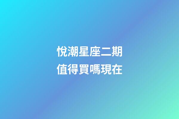 悅潮星座二期值得買嗎現在