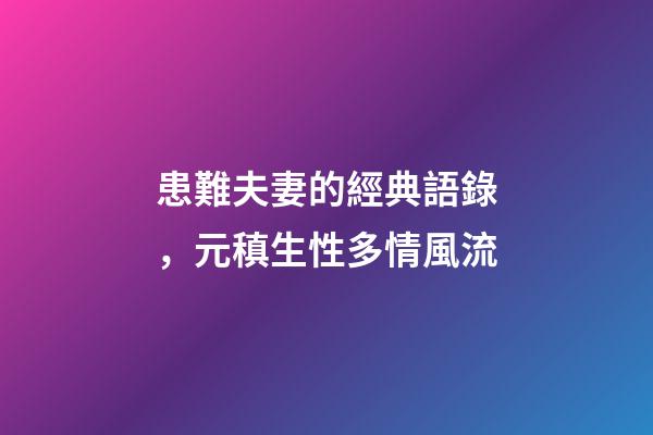 患難夫妻的經典語錄，元稹生性多情風流-第1張-觀點-玄機派
