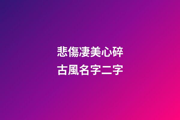 悲傷凄美心碎古風名字二字(古意傷感兩字網名)-第1張-寶寶起名-玄機派