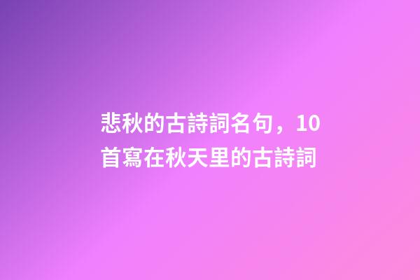 悲秋的古詩詞名句，10首寫在秋天里的古詩詞-第1張-觀點-玄機派