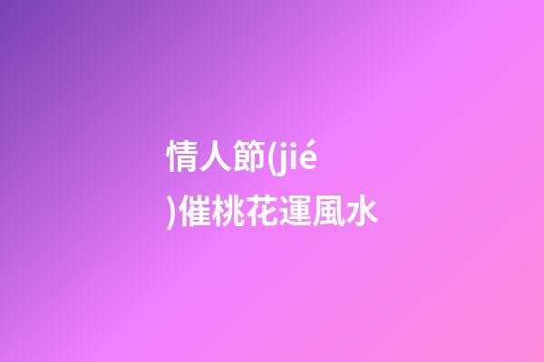 情人節(jié)催桃花運風水