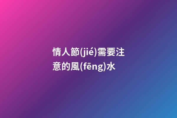 情人節(jié)需要注意的風(fēng)水
