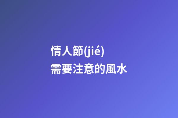 情人節(jié)需要注意的風水