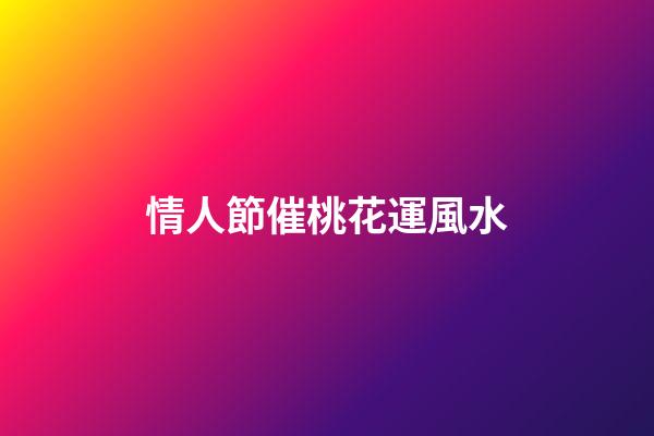 情人節催桃花運風水