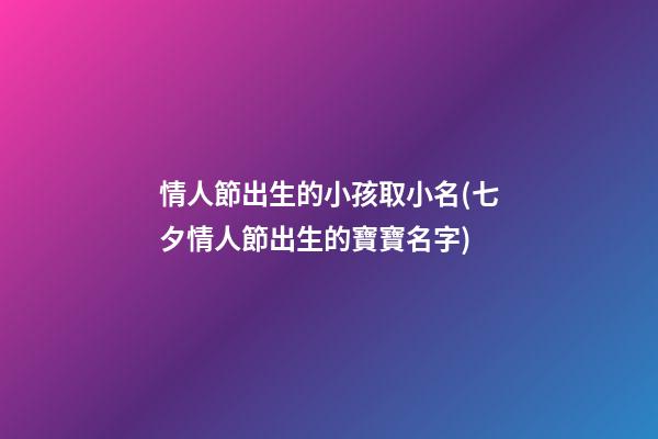 情人節出生的小孩取小名(七夕情人節出生的寶寶名字)