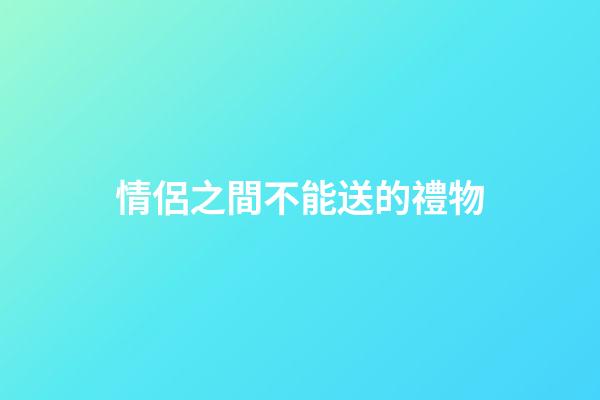情侶之間不能送的禮物