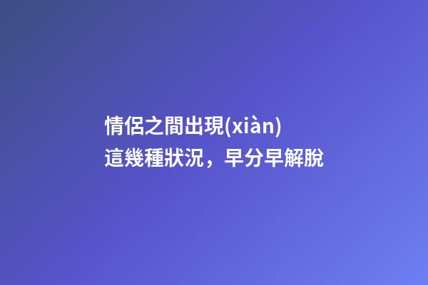情侶之間出現(xiàn)這幾種狀況，早分早解脫