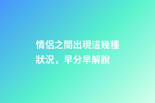 情侶之間出現這幾種狀況，早分早解脫