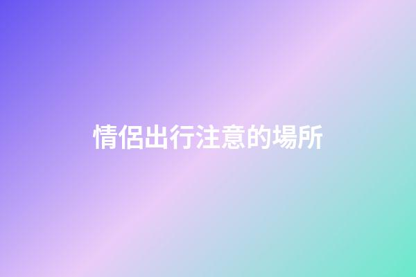 情侶出行注意的場所
