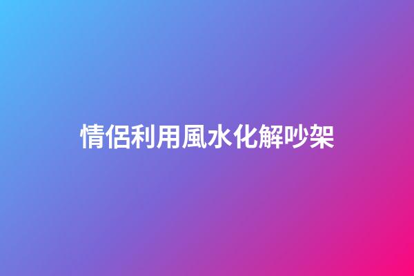 情侶利用風水化解吵架