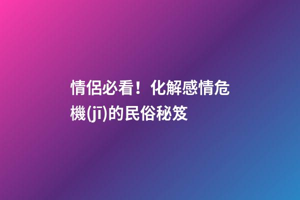 情侶必看！化解感情危機(jī)的民俗秘笈