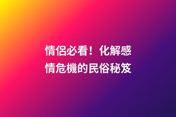 情侶必看！化解感情危機的民俗秘笈