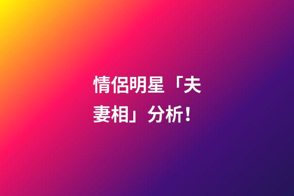 情侶明星「夫妻相」分析！