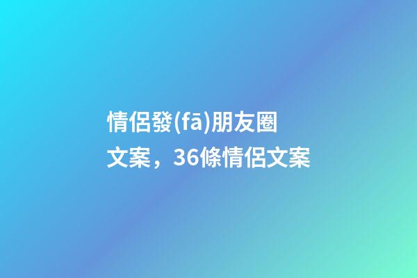 情侶發(fā)朋友圈文案，36條情侶文案