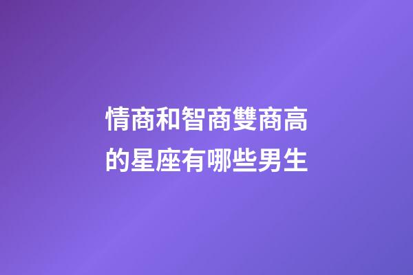 情商和智商雙商高的星座有哪些男生-第1張-星座運勢-玄機派