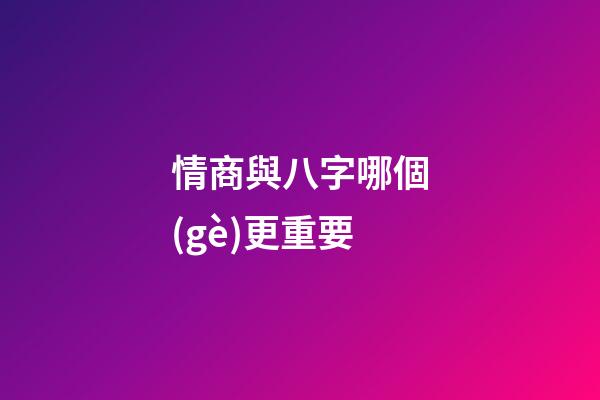情商與八字哪個(gè)更重要
