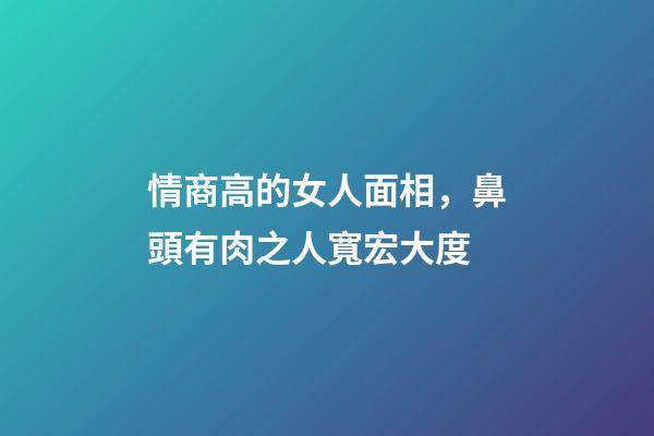 情商高的女人面相，鼻頭有肉之人寬宏大度