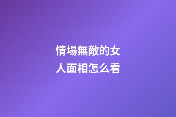 情場無敵的女人面相怎么看