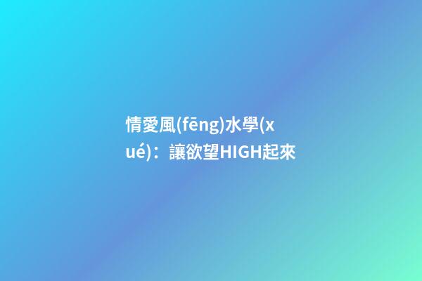 情愛風(fēng)水學(xué)：讓欲望HIGH起來