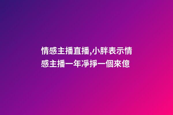 情感主播直播,小胖表示情感主播一年凈掙一個來億-第1張-觀點-玄機派