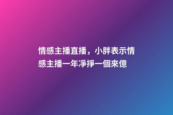 情感主播直播，小胖表示情感主播一年凈掙一個來億-第1張-觀點-玄機派