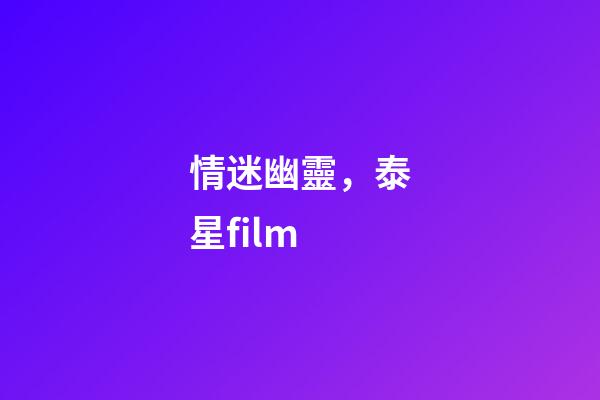 情迷幽靈，泰星film-第1張-觀點(diǎn)-玄機(jī)派