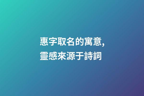 惠字取名的寓意,靈感來源于詩詞-第1張-觀點-玄機派
